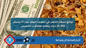 تراجع أسعار الذهب في الكويت اليوم: عيار 21 يسجل 25.950 دينار بنهاية تعاملات الخميس